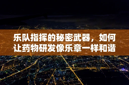乐队指挥的秘密武器，如何让药物研发像乐章一样和谐？