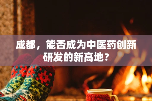 成都，能否成为中医药创新研发的新高地？