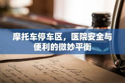 摩托车停车区，医院安全与便利的微妙平衡