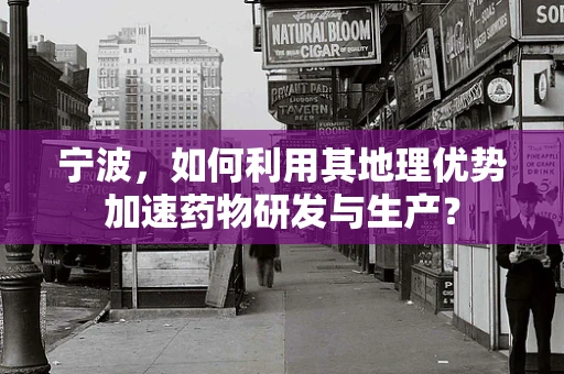 宁波，如何利用其地理优势加速药物研发与生产？