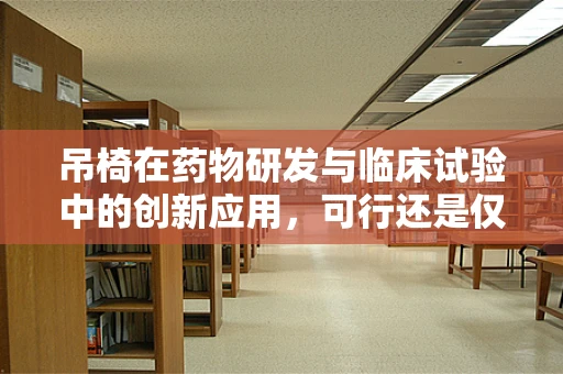 吊椅在药物研发与临床试验中的创新应用，可行还是仅是创意？