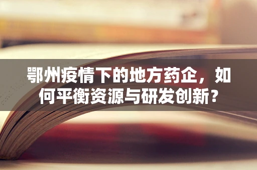 鄂州疫情下的地方药企，如何平衡资源与研发创新？