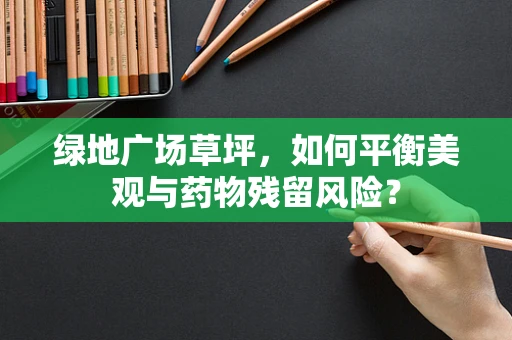 绿地广场草坪，如何平衡美观与药物残留风险？