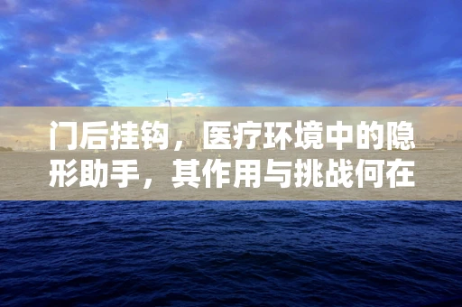 门后挂钩，医疗环境中的隐形助手，其作用与挑战何在？