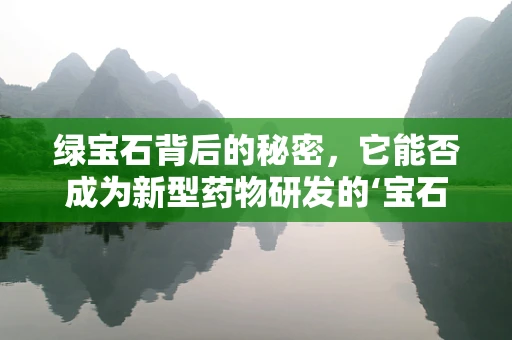 绿宝石背后的秘密，它能否成为新型药物研发的‘宝石’？