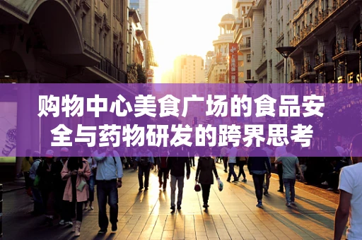 购物中心美食广场的食品安全与药物研发的跨界思考