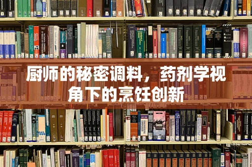 厨师的秘密调料，药剂学视角下的烹饪创新
