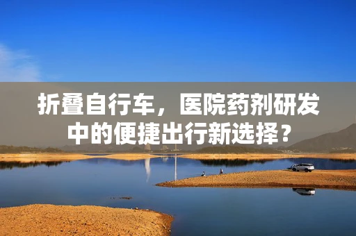 折叠自行车，医院药剂研发中的便捷出行新选择？