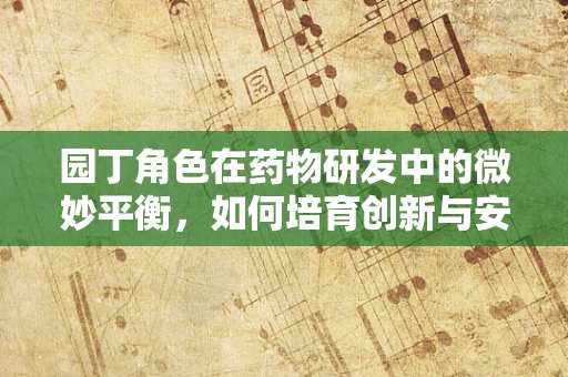 园丁角色在药物研发中的微妙平衡，如何培育创新与安全并进的花园？