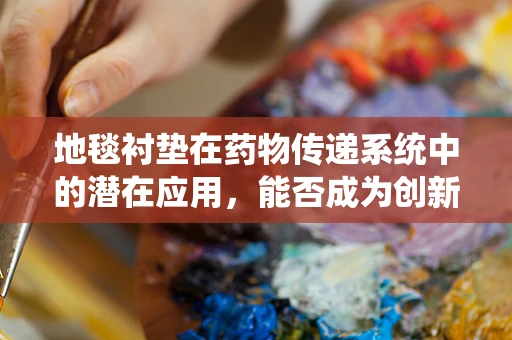 地毯衬垫在药物传递系统中的潜在应用，能否成为创新药物释放的新平台？