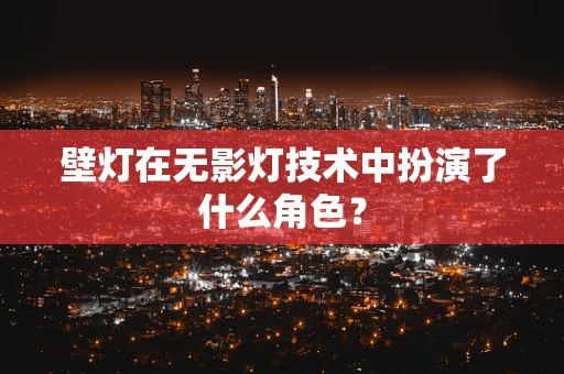 壁灯在无影灯技术中扮演了什么角色？