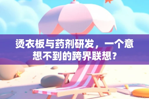 烫衣板与药剂研发，一个意想不到的跨界联想？