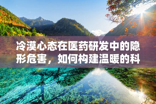 冷漠心态在医药研发中的隐形危害，如何构建温暖的科研环境？