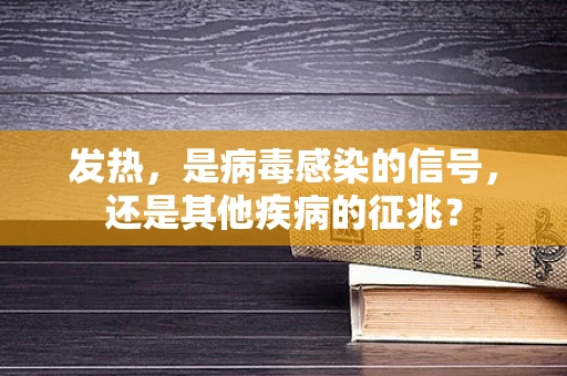 发热，是病毒感染的信号，还是其他疾病的征兆？