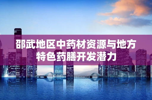 邵武地区中药材资源与地方特色药膳开发潜力