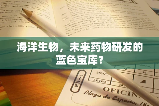 海洋生物，未来药物研发的蓝色宝库？