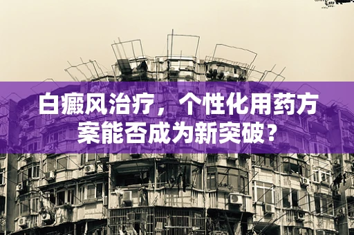 白癜风治疗，个性化用药方案能否成为新突破？