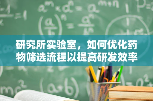研究所实验室，如何优化药物筛选流程以提高研发效率？