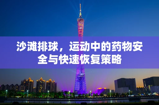 沙滩排球，运动中的药物安全与快速恢复策略