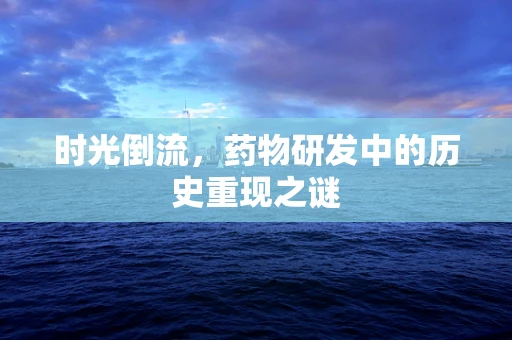 时光倒流，药物研发中的历史重现之谜
