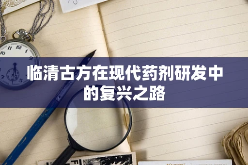 临清古方在现代药剂研发中的复兴之路