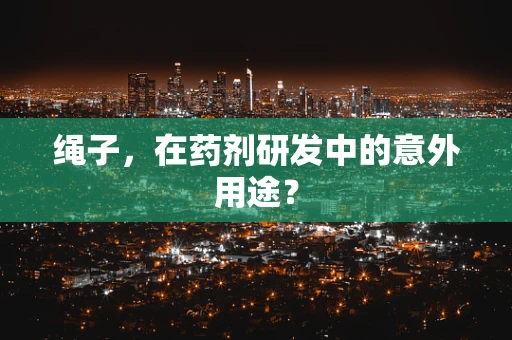 绳子，在药剂研发中的意外用途？