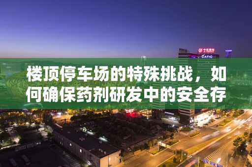 楼顶停车场的特殊挑战，如何确保药剂研发中的安全存储？