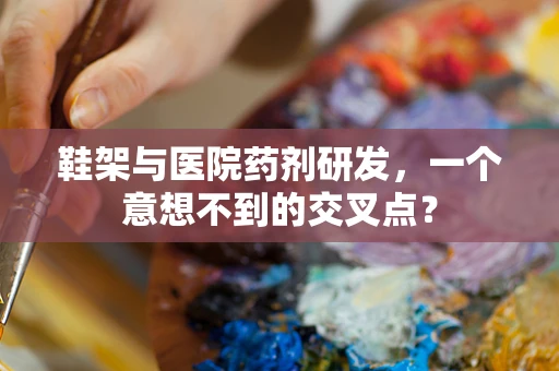 鞋架与医院药剂研发，一个意想不到的交叉点？