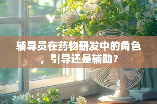 辅导员在药物研发中的角色，引导还是辅助？