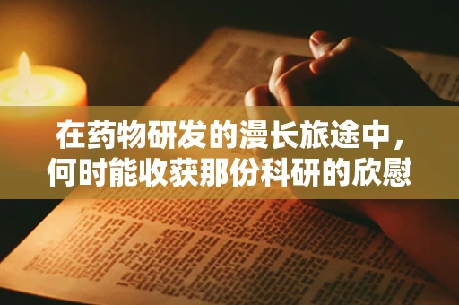 在药物研发的漫长旅途中，何时能收获那份科研的欣慰？