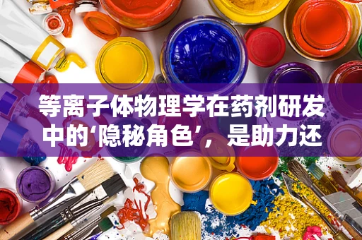 等离子体物理学在药剂研发中的‘隐秘角色’，是助力还是障碍？