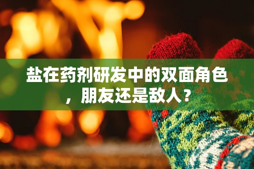 盐在药剂研发中的双面角色，朋友还是敌人？
