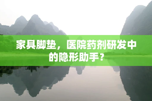家具脚垫，医院药剂研发中的隐形助手？