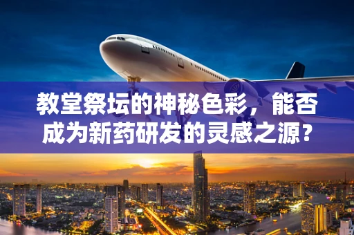 教堂祭坛的神秘色彩，能否成为新药研发的灵感之源？