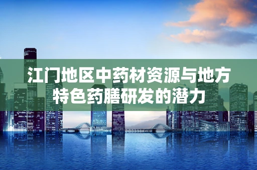 江门地区中药材资源与地方特色药膳研发的潜力
