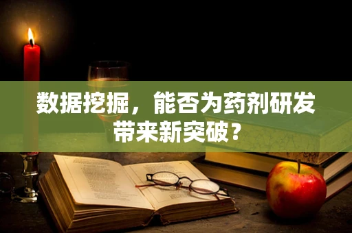 数据挖掘，能否为药剂研发带来新突破？