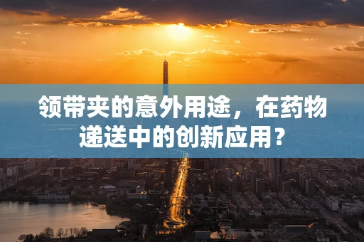 领带夹的意外用途，在药物递送中的创新应用？