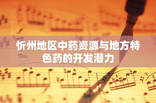 忻州地区中药资源与地方特色药的开发潜力