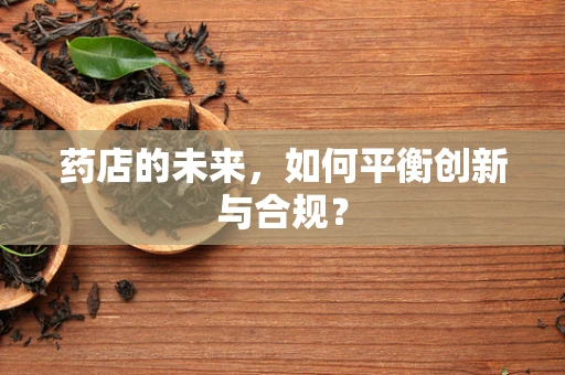 药店的未来，如何平衡创新与合规？