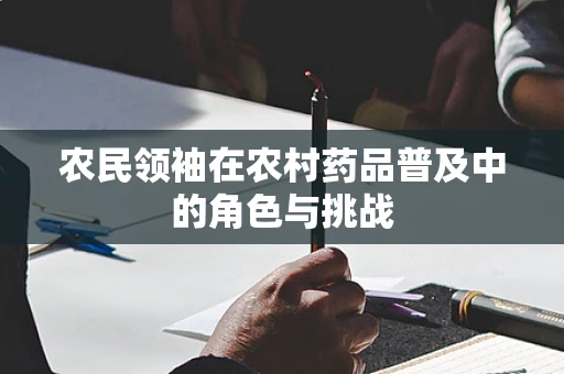 农民领袖在农村药品普及中的角色与挑战