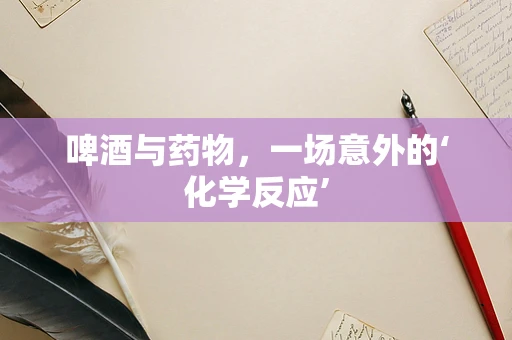 啤酒与药物，一场意外的‘化学反应’