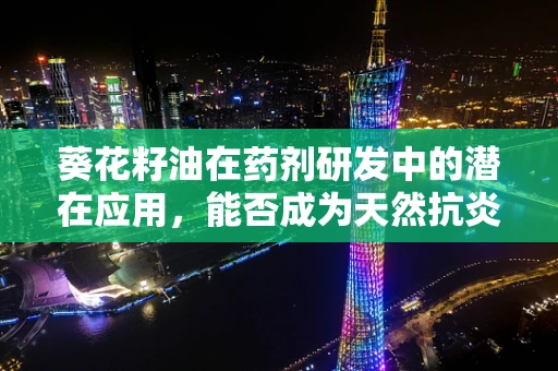 葵花籽油在药剂研发中的潜在应用，能否成为天然抗炎良方？