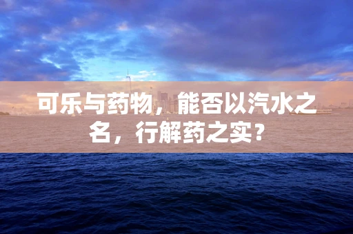 可乐与药物，能否以汽水之名，行解药之实？