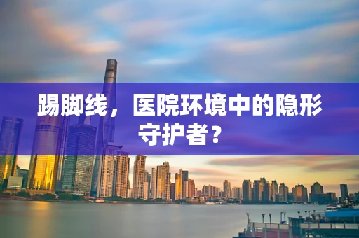 踢脚线，医院环境中的隐形守护者？