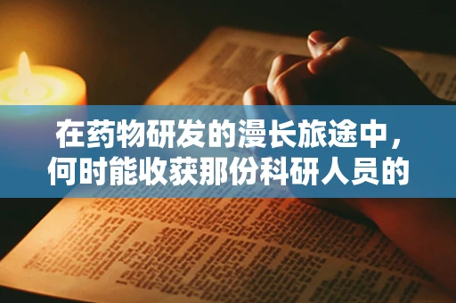 在药物研发的漫长旅途中，何时能收获那份科研人员的欣慰？