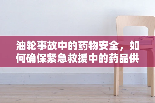油轮事故中的药物安全，如何确保紧急救援中的药品供应？