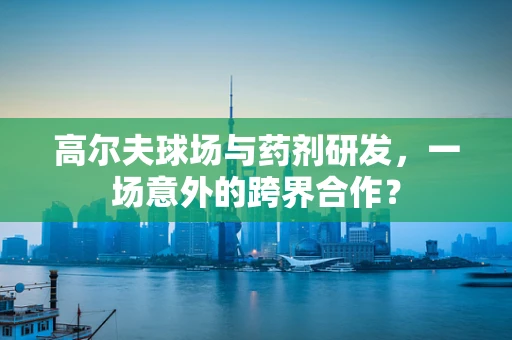 高尔夫球场与药剂研发，一场意外的跨界合作？