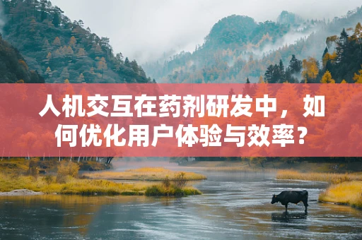 人机交互在药剂研发中，如何优化用户体验与效率？