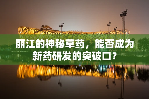 丽江的神秘草药，能否成为新药研发的突破口？