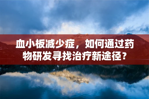 血小板减少症，如何通过药物研发寻找治疗新途径？